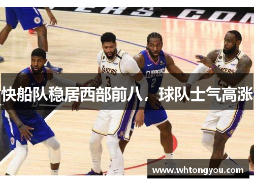 快船队稳居西部前八，球队士气高涨