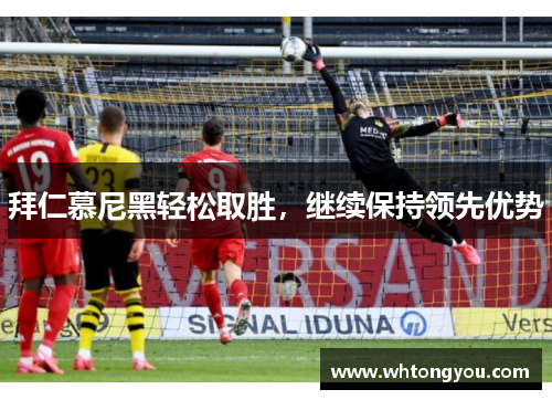 拜仁慕尼黑轻松取胜，继续保持领先优势