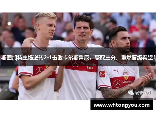 斯图加特主场逆转2-1击败卡尔斯鲁厄，豪取三分，重燃晋级希望！