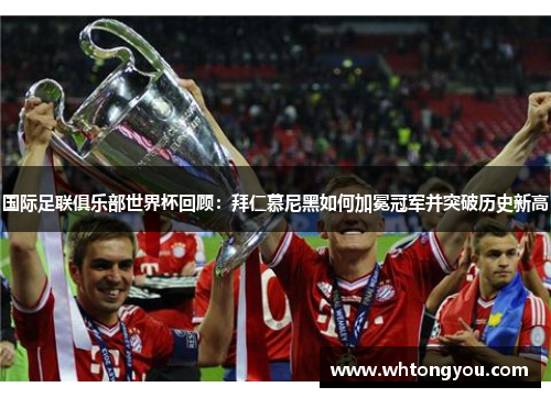 国际足联俱乐部世界杯回顾：拜仁慕尼黑如何加冕冠军并突破历史新高